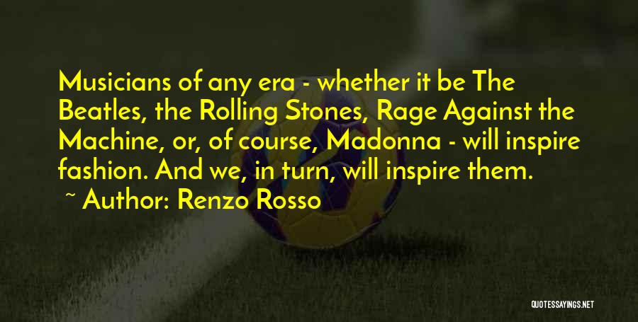 Renzo Rosso Quotes: Musicians Of Any Era - Whether It Be The Beatles, The Rolling Stones, Rage Against The Machine, Or, Of Course,