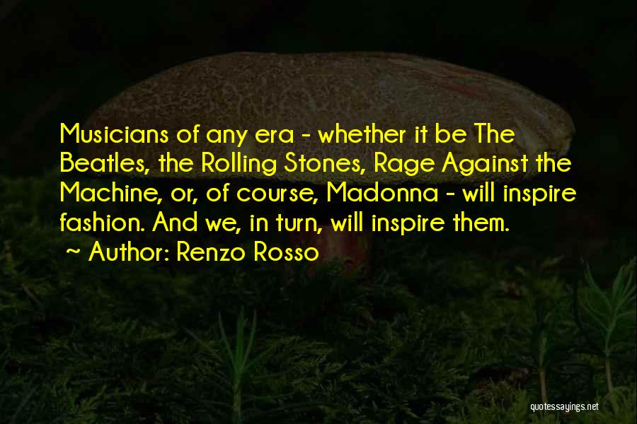 Renzo Rosso Quotes: Musicians Of Any Era - Whether It Be The Beatles, The Rolling Stones, Rage Against The Machine, Or, Of Course,