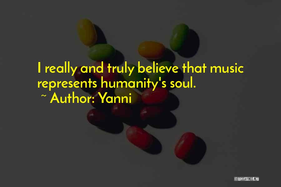 Yanni Quotes: I Really And Truly Believe That Music Represents Humanity's Soul.