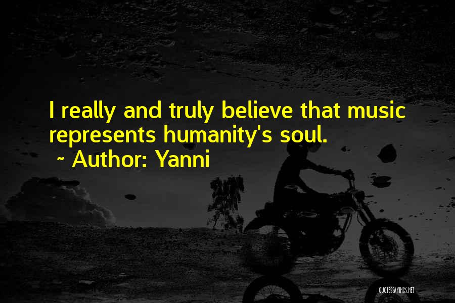 Yanni Quotes: I Really And Truly Believe That Music Represents Humanity's Soul.