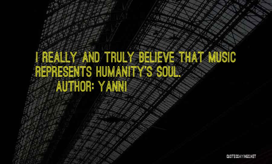 Yanni Quotes: I Really And Truly Believe That Music Represents Humanity's Soul.