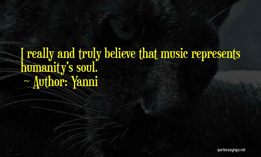 Yanni Quotes: I Really And Truly Believe That Music Represents Humanity's Soul.