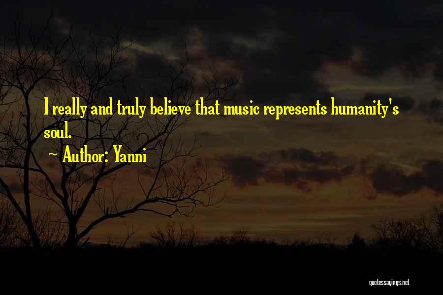 Yanni Quotes: I Really And Truly Believe That Music Represents Humanity's Soul.