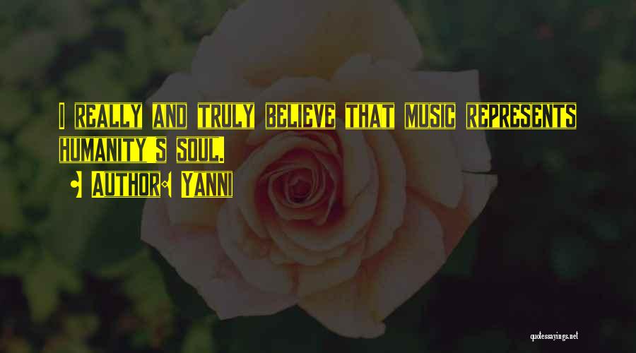 Yanni Quotes: I Really And Truly Believe That Music Represents Humanity's Soul.