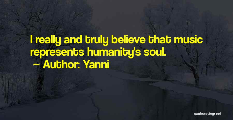 Yanni Quotes: I Really And Truly Believe That Music Represents Humanity's Soul.