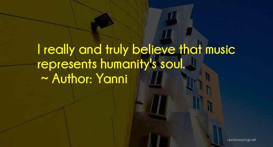 Yanni Quotes: I Really And Truly Believe That Music Represents Humanity's Soul.