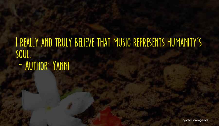 Yanni Quotes: I Really And Truly Believe That Music Represents Humanity's Soul.