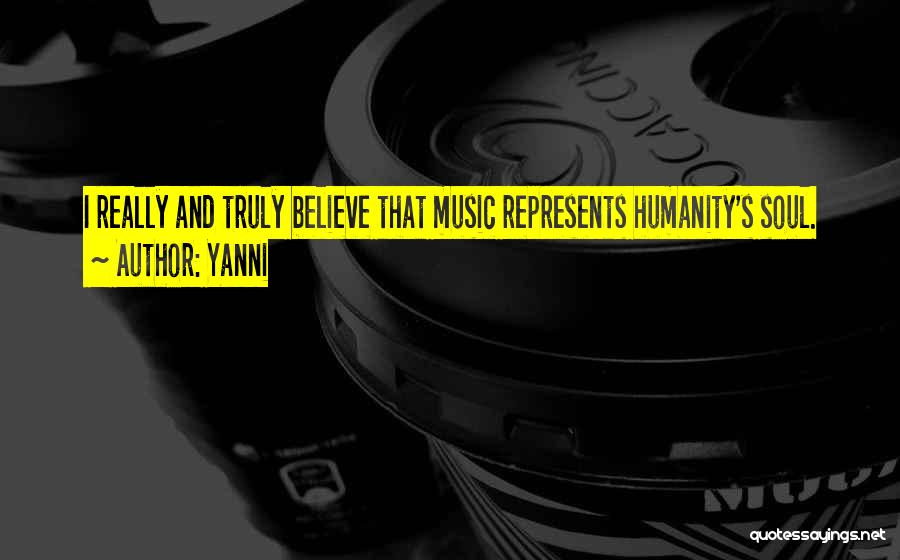 Yanni Quotes: I Really And Truly Believe That Music Represents Humanity's Soul.