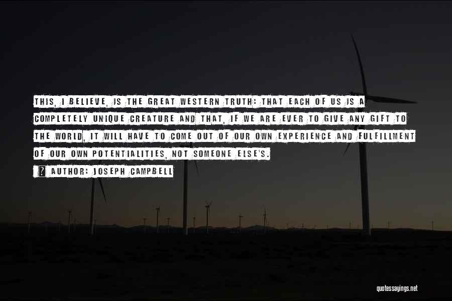 Joseph Campbell Quotes: This, I Believe, Is The Great Western Truth: That Each Of Us Is A Completely Unique Creature And That, If