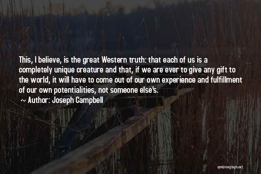 Joseph Campbell Quotes: This, I Believe, Is The Great Western Truth: That Each Of Us Is A Completely Unique Creature And That, If