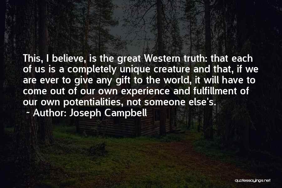 Joseph Campbell Quotes: This, I Believe, Is The Great Western Truth: That Each Of Us Is A Completely Unique Creature And That, If