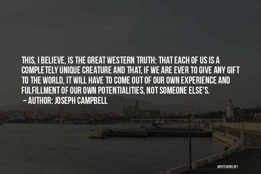 Joseph Campbell Quotes: This, I Believe, Is The Great Western Truth: That Each Of Us Is A Completely Unique Creature And That, If