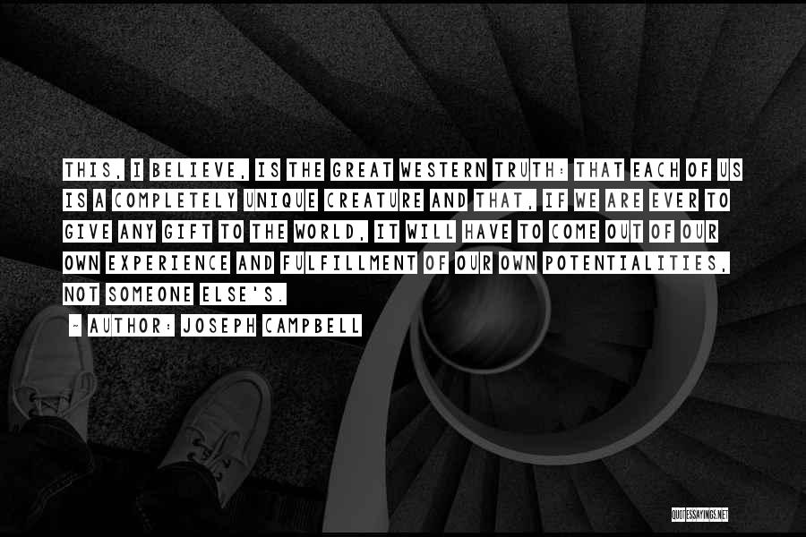Joseph Campbell Quotes: This, I Believe, Is The Great Western Truth: That Each Of Us Is A Completely Unique Creature And That, If