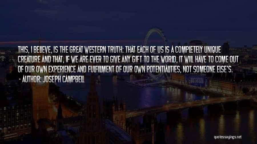 Joseph Campbell Quotes: This, I Believe, Is The Great Western Truth: That Each Of Us Is A Completely Unique Creature And That, If