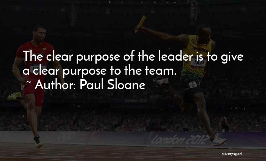 Paul Sloane Quotes: The Clear Purpose Of The Leader Is To Give A Clear Purpose To The Team.