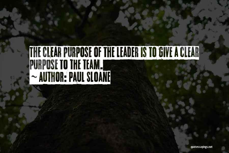 Paul Sloane Quotes: The Clear Purpose Of The Leader Is To Give A Clear Purpose To The Team.