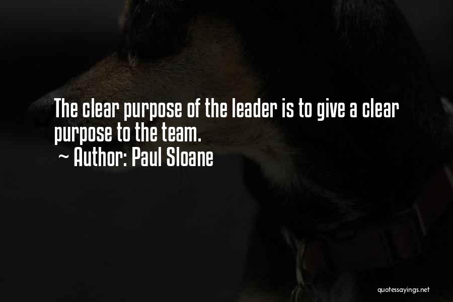 Paul Sloane Quotes: The Clear Purpose Of The Leader Is To Give A Clear Purpose To The Team.
