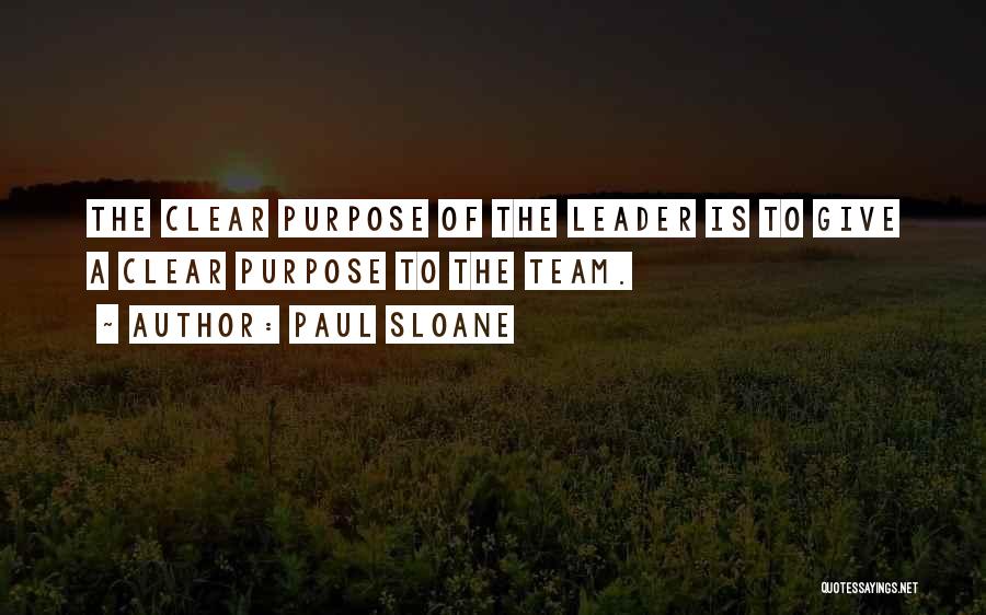 Paul Sloane Quotes: The Clear Purpose Of The Leader Is To Give A Clear Purpose To The Team.