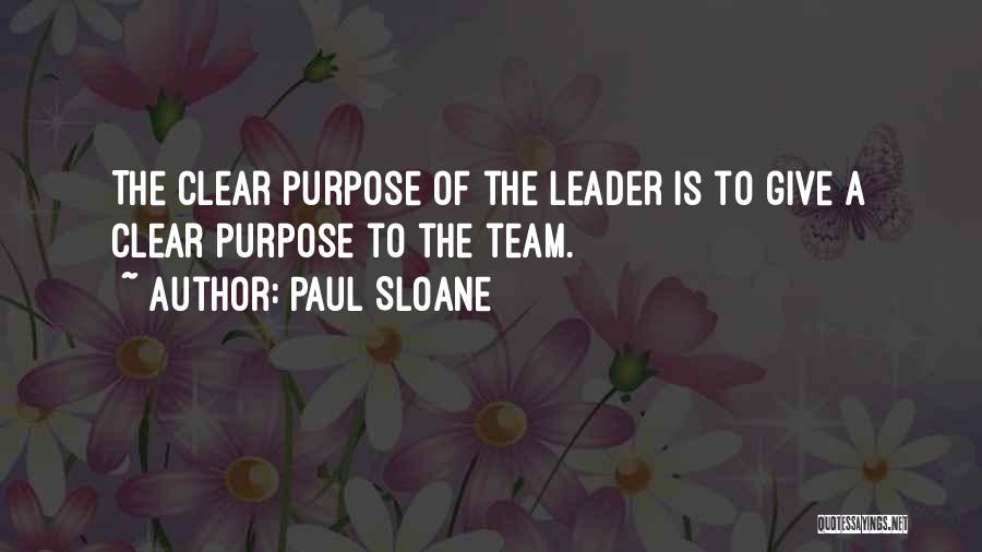 Paul Sloane Quotes: The Clear Purpose Of The Leader Is To Give A Clear Purpose To The Team.