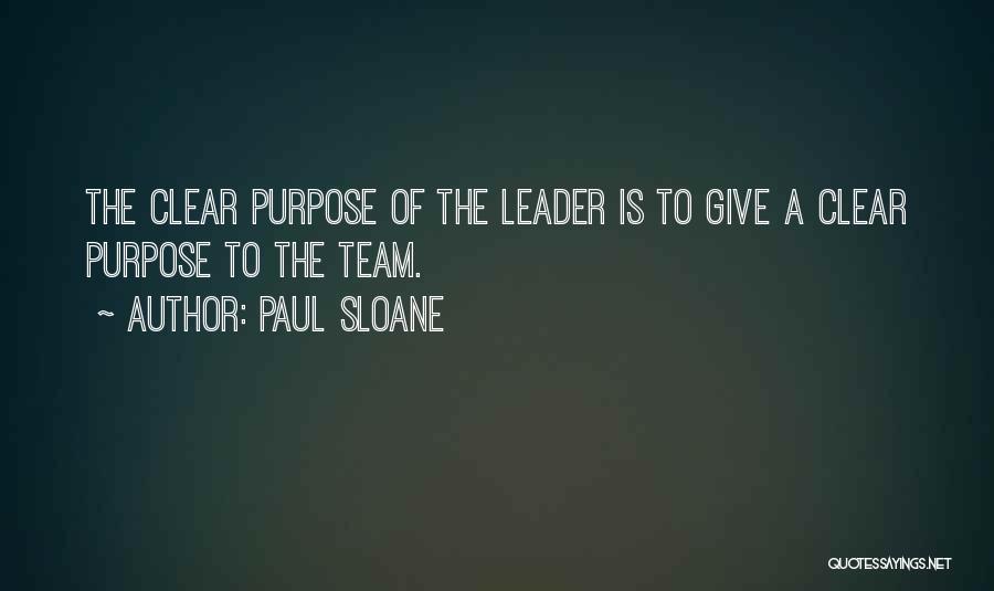 Paul Sloane Quotes: The Clear Purpose Of The Leader Is To Give A Clear Purpose To The Team.