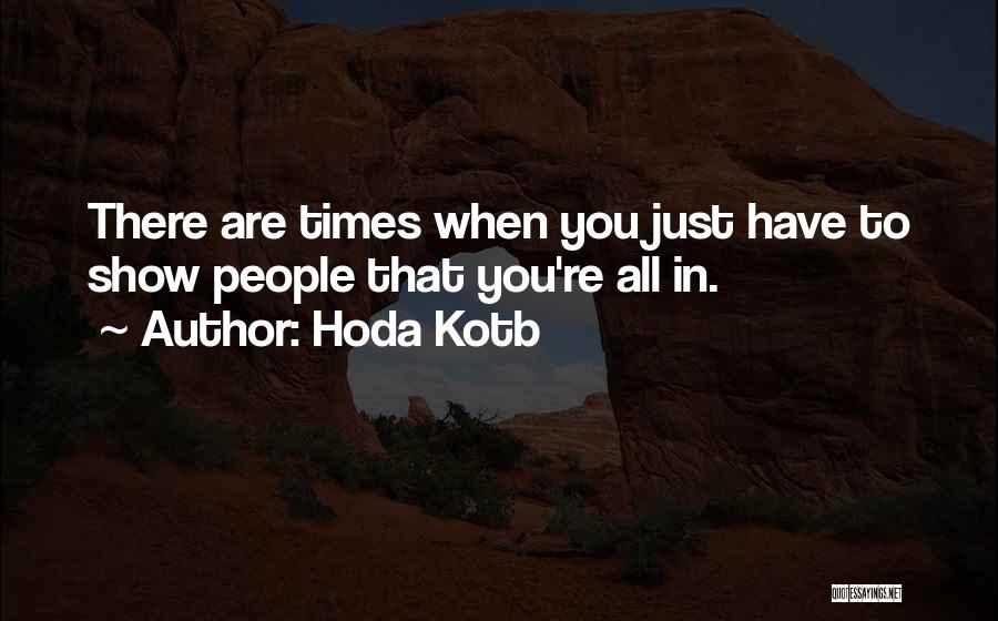 Hoda Kotb Quotes: There Are Times When You Just Have To Show People That You're All In.