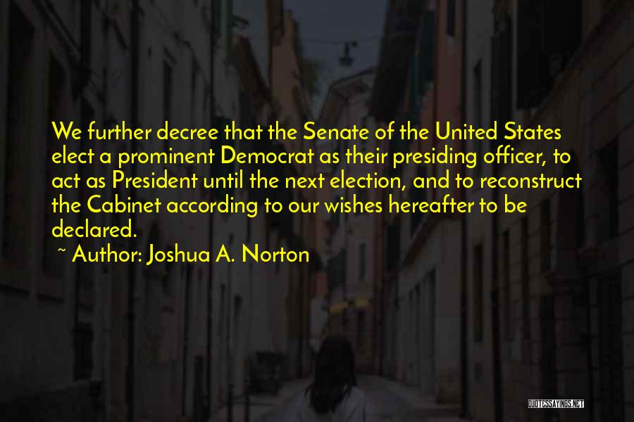 Joshua A. Norton Quotes: We Further Decree That The Senate Of The United States Elect A Prominent Democrat As Their Presiding Officer, To Act