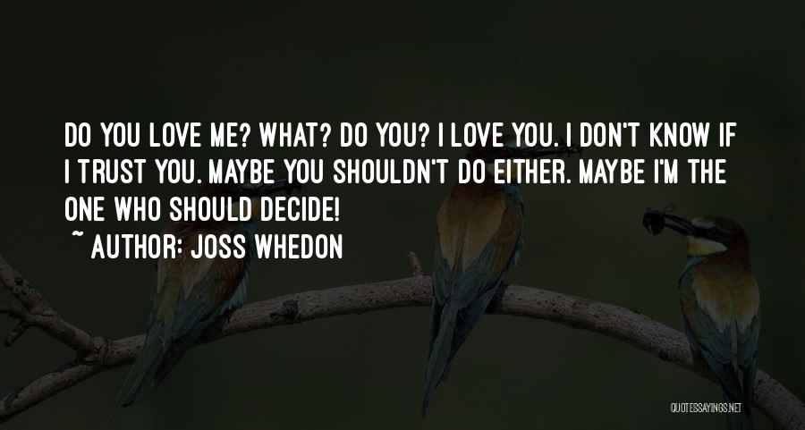 Joss Whedon Quotes: Do You Love Me? What? Do You? I Love You. I Don't Know If I Trust You. Maybe You Shouldn't