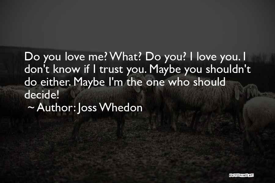 Joss Whedon Quotes: Do You Love Me? What? Do You? I Love You. I Don't Know If I Trust You. Maybe You Shouldn't