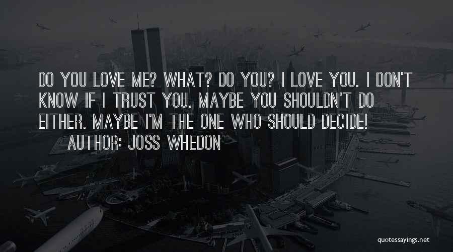 Joss Whedon Quotes: Do You Love Me? What? Do You? I Love You. I Don't Know If I Trust You. Maybe You Shouldn't