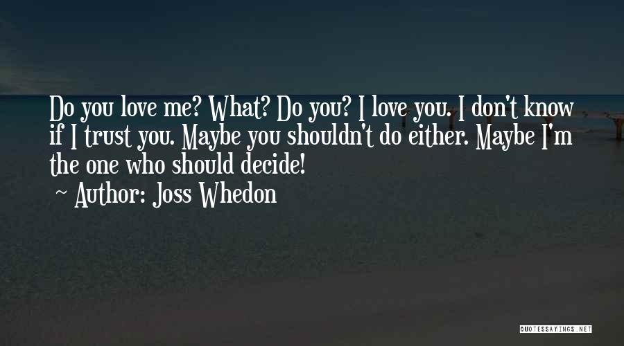 Joss Whedon Quotes: Do You Love Me? What? Do You? I Love You. I Don't Know If I Trust You. Maybe You Shouldn't