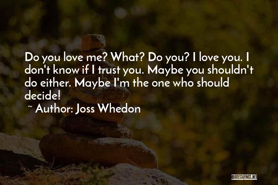 Joss Whedon Quotes: Do You Love Me? What? Do You? I Love You. I Don't Know If I Trust You. Maybe You Shouldn't