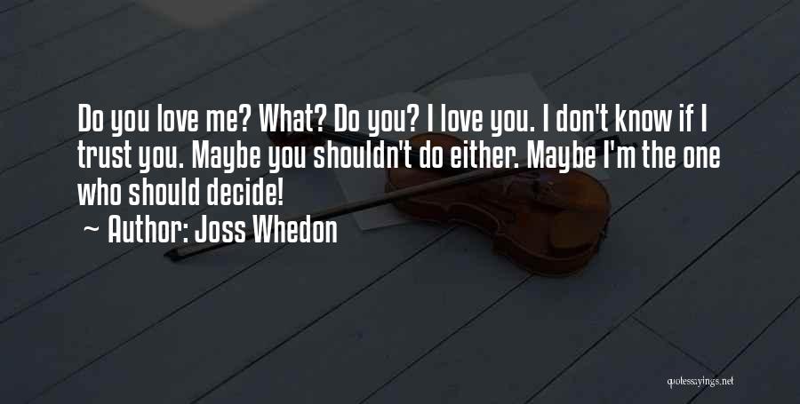 Joss Whedon Quotes: Do You Love Me? What? Do You? I Love You. I Don't Know If I Trust You. Maybe You Shouldn't