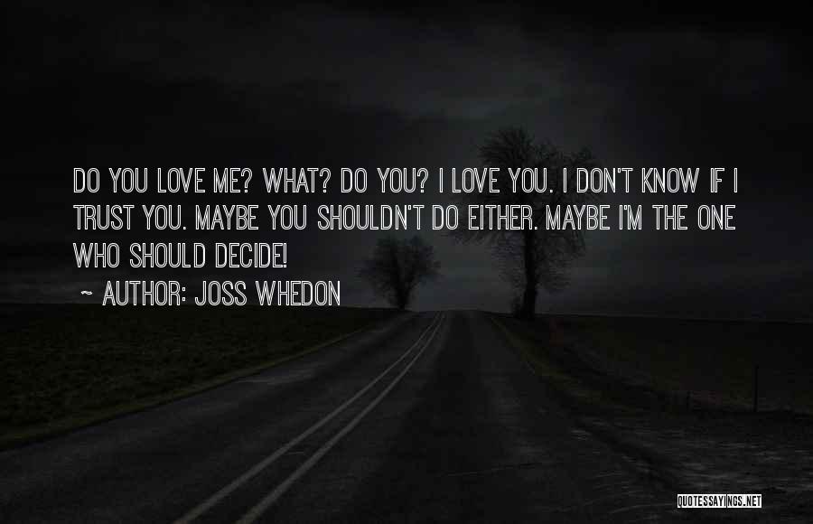 Joss Whedon Quotes: Do You Love Me? What? Do You? I Love You. I Don't Know If I Trust You. Maybe You Shouldn't