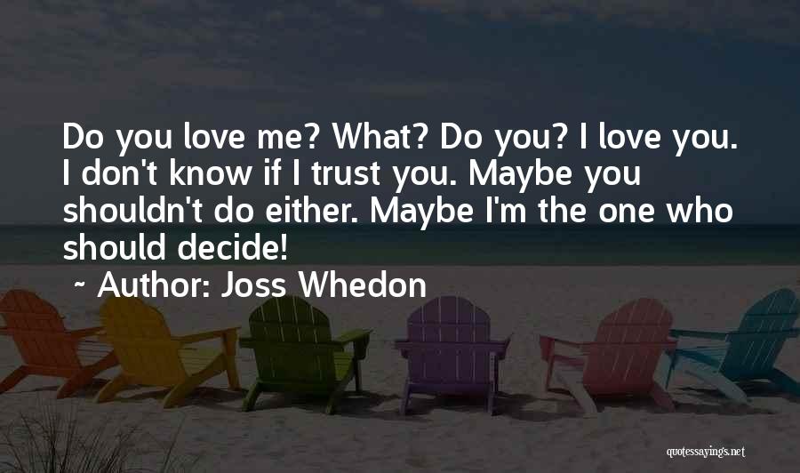 Joss Whedon Quotes: Do You Love Me? What? Do You? I Love You. I Don't Know If I Trust You. Maybe You Shouldn't