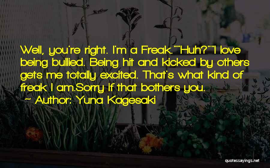 Yuna Kagesaki Quotes: Well, You're Right. I'm A Freak.huh?i Love Being Bullied. Being Hit And Kicked By Others Gets Me Totally Excited. That's