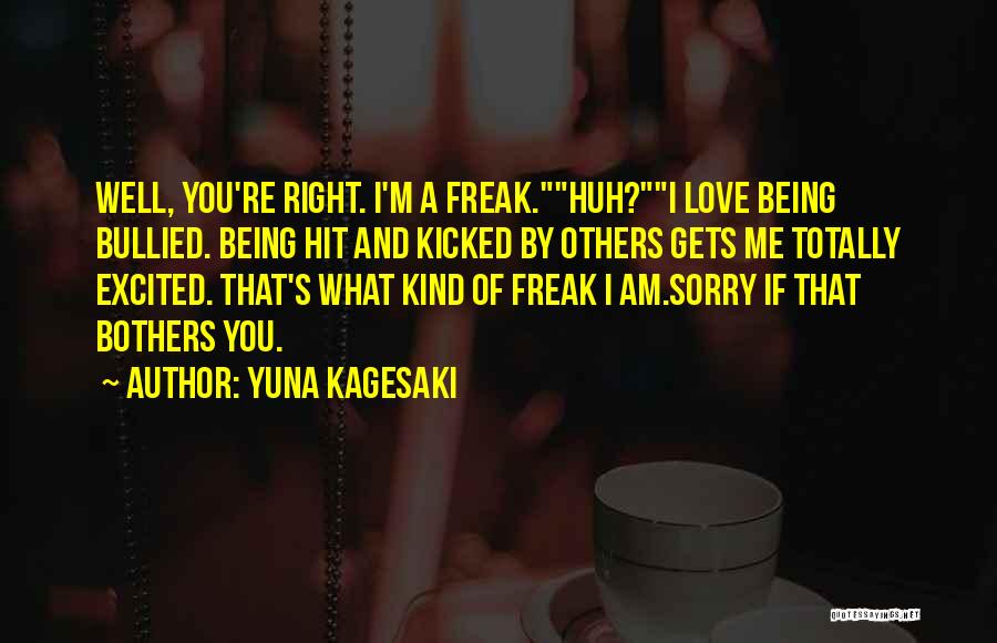 Yuna Kagesaki Quotes: Well, You're Right. I'm A Freak.huh?i Love Being Bullied. Being Hit And Kicked By Others Gets Me Totally Excited. That's