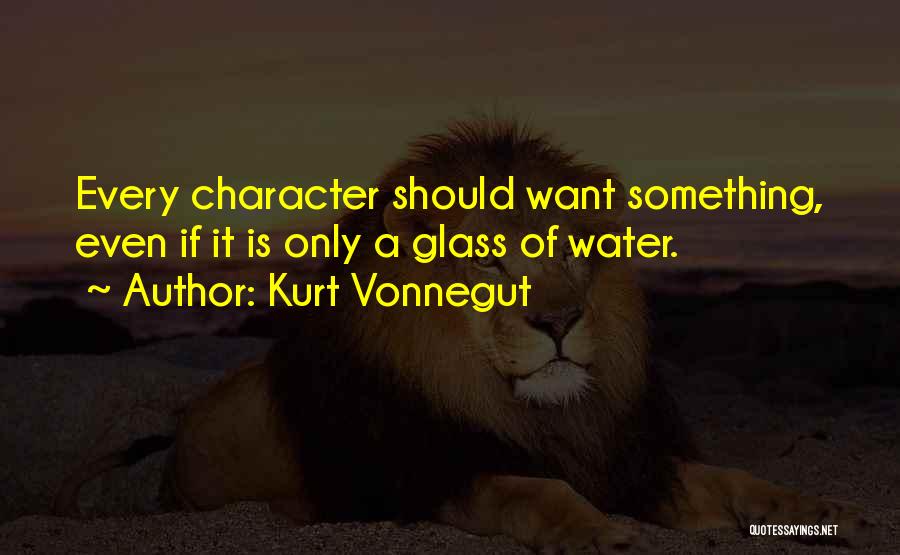 Kurt Vonnegut Quotes: Every Character Should Want Something, Even If It Is Only A Glass Of Water.