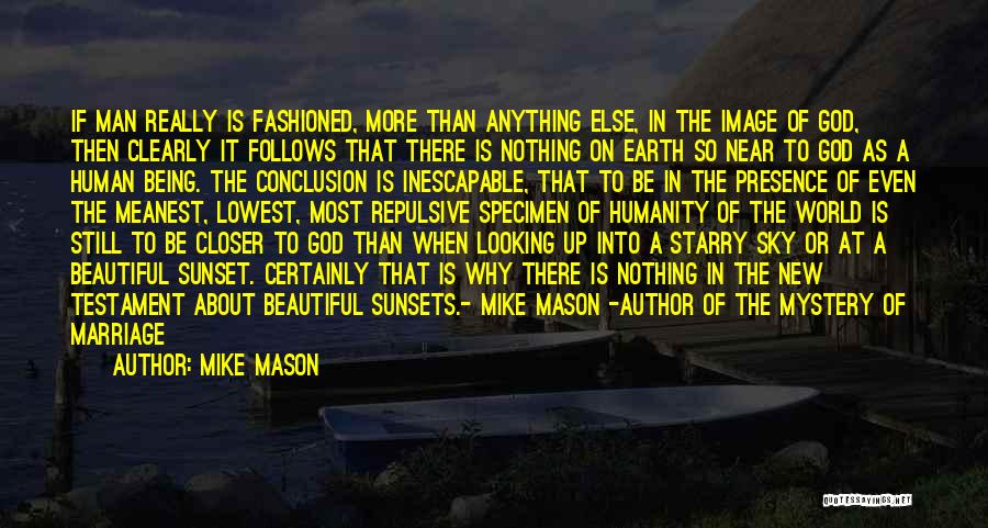 Mike Mason Quotes: If Man Really Is Fashioned, More Than Anything Else, In The Image Of God, Then Clearly It Follows That There