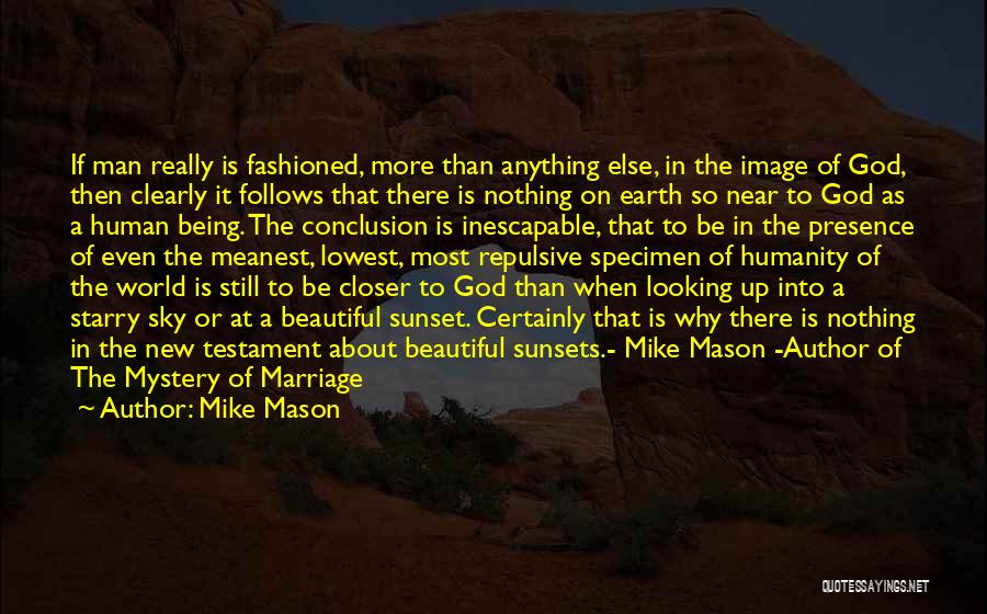 Mike Mason Quotes: If Man Really Is Fashioned, More Than Anything Else, In The Image Of God, Then Clearly It Follows That There