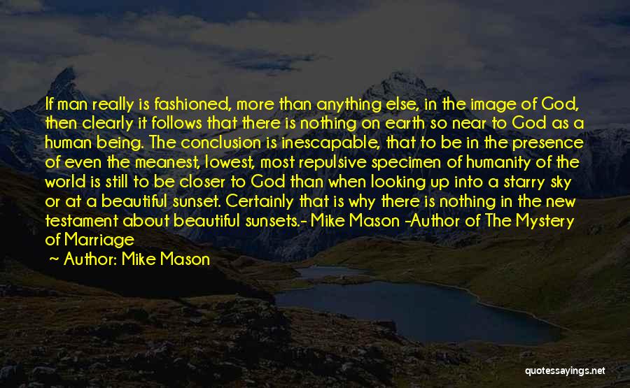 Mike Mason Quotes: If Man Really Is Fashioned, More Than Anything Else, In The Image Of God, Then Clearly It Follows That There