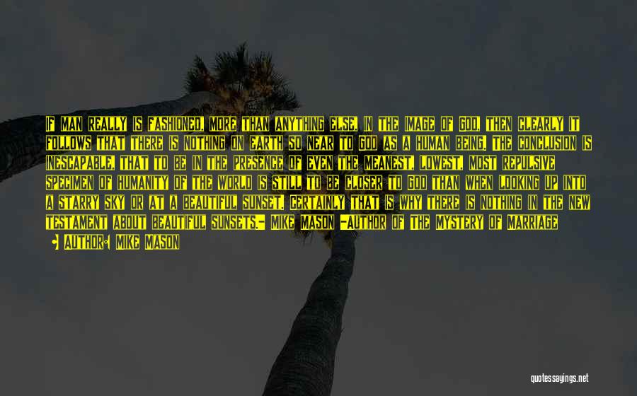 Mike Mason Quotes: If Man Really Is Fashioned, More Than Anything Else, In The Image Of God, Then Clearly It Follows That There