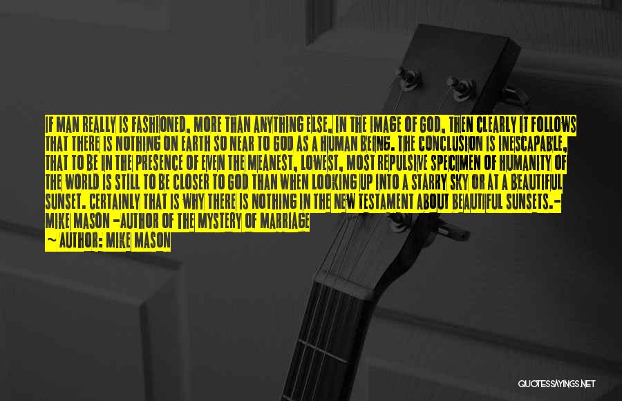 Mike Mason Quotes: If Man Really Is Fashioned, More Than Anything Else, In The Image Of God, Then Clearly It Follows That There