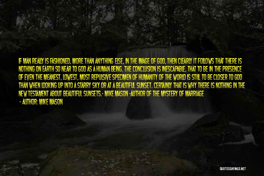 Mike Mason Quotes: If Man Really Is Fashioned, More Than Anything Else, In The Image Of God, Then Clearly It Follows That There