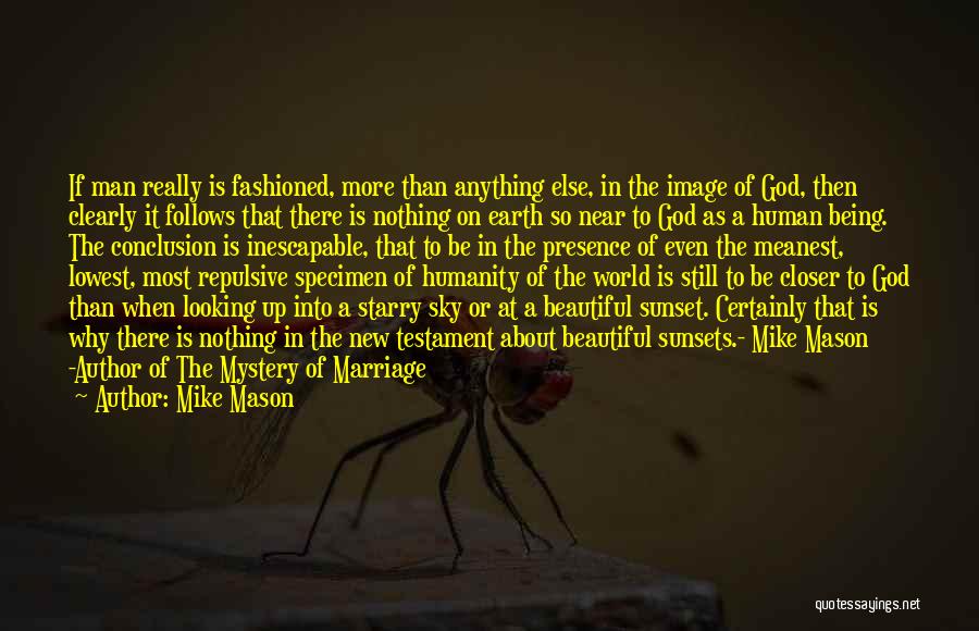 Mike Mason Quotes: If Man Really Is Fashioned, More Than Anything Else, In The Image Of God, Then Clearly It Follows That There