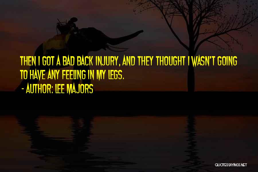 Lee Majors Quotes: Then I Got A Bad Back Injury, And They Thought I Wasn't Going To Have Any Feeling In My Legs.