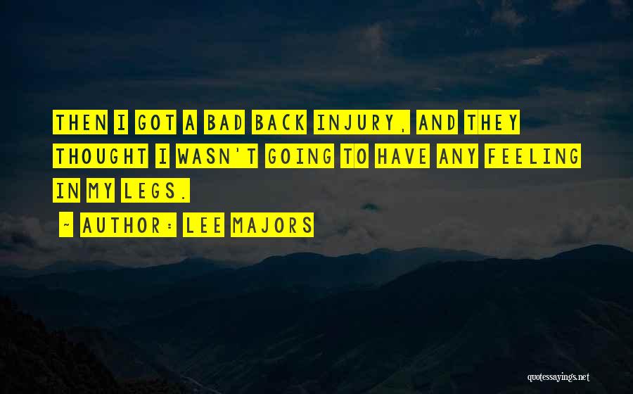 Lee Majors Quotes: Then I Got A Bad Back Injury, And They Thought I Wasn't Going To Have Any Feeling In My Legs.