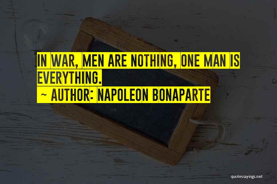 Napoleon Bonaparte Quotes: In War, Men Are Nothing, One Man Is Everything.