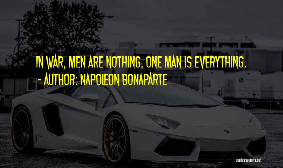Napoleon Bonaparte Quotes: In War, Men Are Nothing, One Man Is Everything.