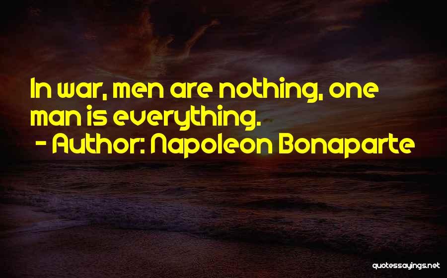 Napoleon Bonaparte Quotes: In War, Men Are Nothing, One Man Is Everything.