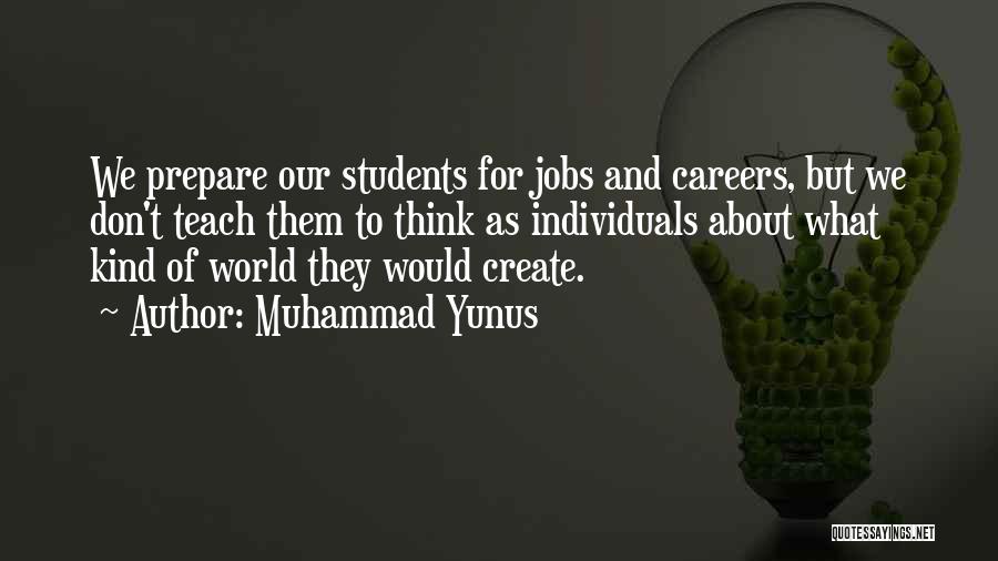 Muhammad Yunus Quotes: We Prepare Our Students For Jobs And Careers, But We Don't Teach Them To Think As Individuals About What Kind